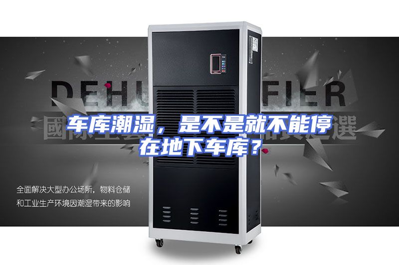 车库潮湿，是不是就不能停在地下车库？
