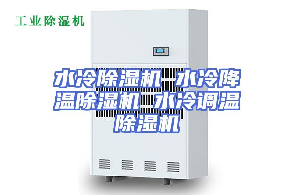 水冷除湿机 水冷降温除湿机 水冷调温除湿机