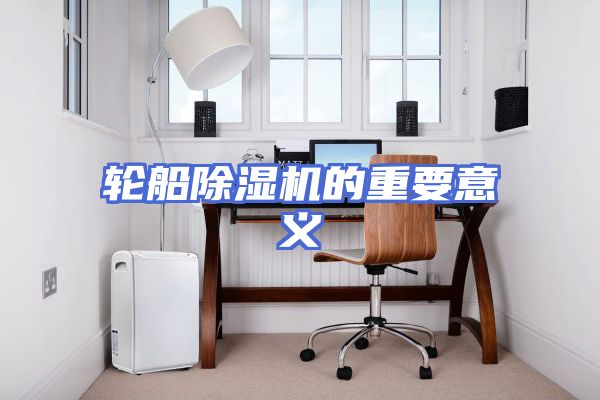 轮船除湿机的重要意义