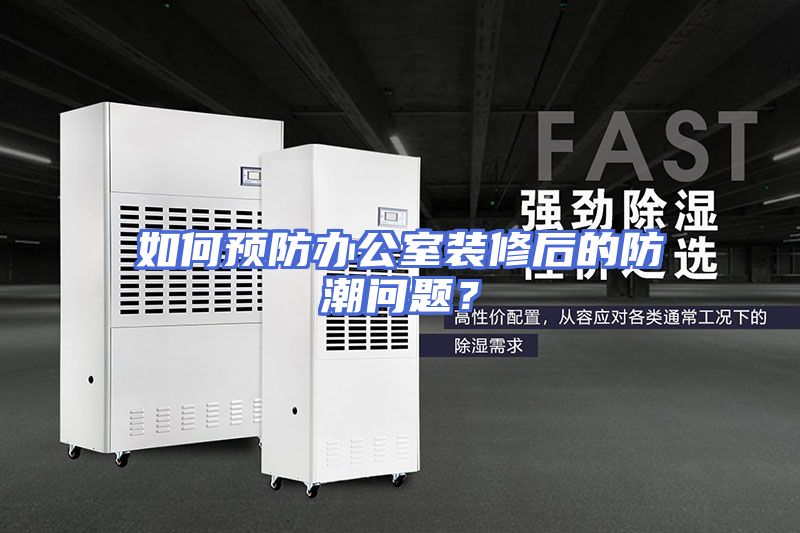 如何预防办公室装修后的防潮问题？