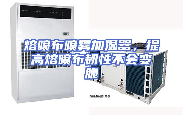 熔喷布喷雾加湿器，提高熔喷布韧性不会变脆