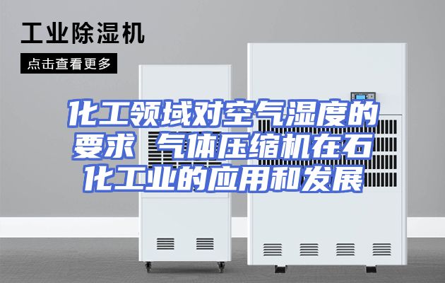 化工领域对空气湿度的要求 气体压缩机在石化工业的应用和发展