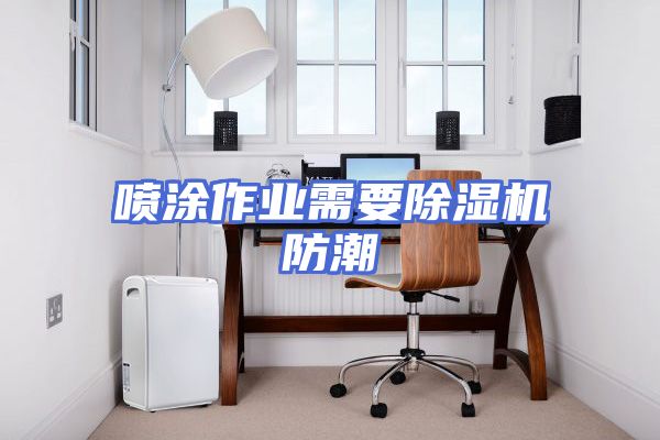 喷涂作业需要除湿机防潮
