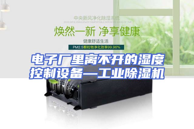 电子厂里离不开的湿度控制设备—工业除湿机
