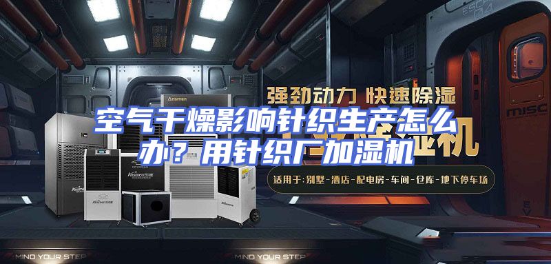 空气干燥影响针织生产怎么办？用针织厂加湿机