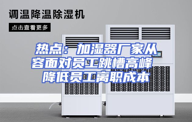 热点：加湿器厂家从容面对员工跳槽高峰 降低员工离职成本