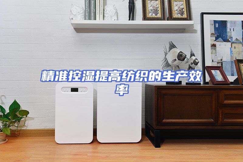 精准控湿提高纺织的生产效率