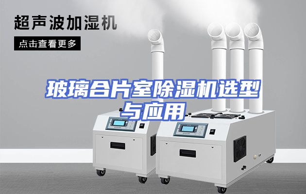 玻璃合片室除湿机选型与应用