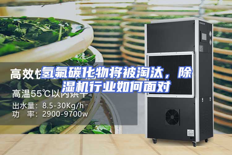 氢氟碳化物将被淘汰，除湿机行业如何面对