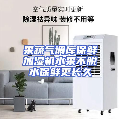 果蔬气调库保鲜加湿机水果不脱水保鲜更长久