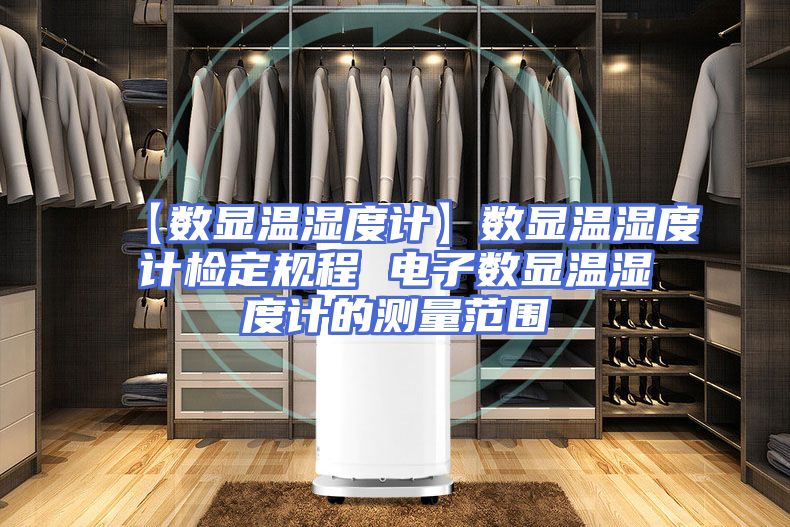 【数显温湿度计】数显温湿度计检定规程 电子数显温湿度计的测量范围