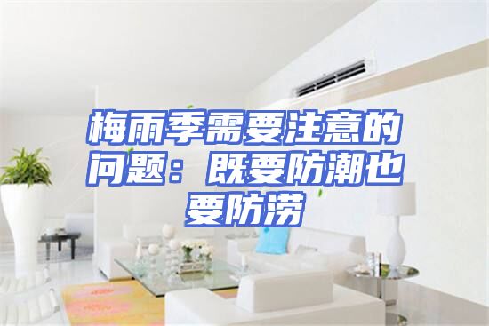 梅雨季需要注意的问题：既要防潮也要防涝