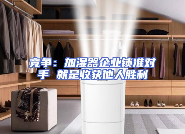 竞争：加湿器企业锁准对手 就是收获他人胜利