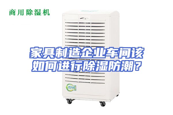 家具制造企业车间该如何进行除湿防潮?