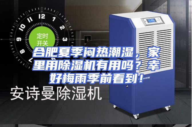 合肥夏季闷热潮湿，家里用除湿机有用吗？幸好梅雨季前看到！