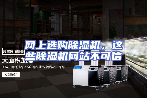 网上选购除湿机，这些除湿机网站不可信