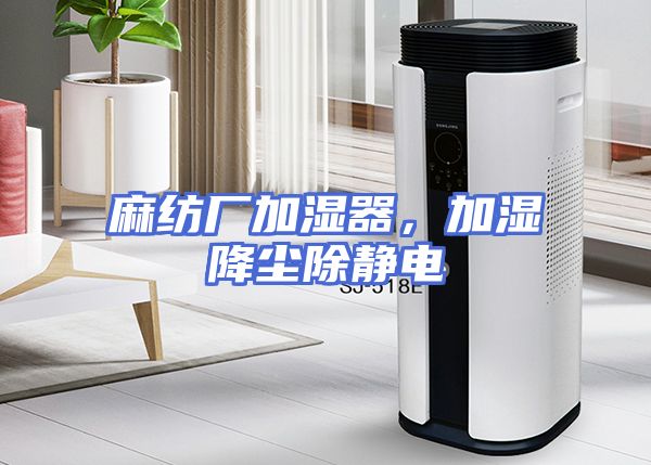 麻纺厂加湿器，加湿降尘除静电