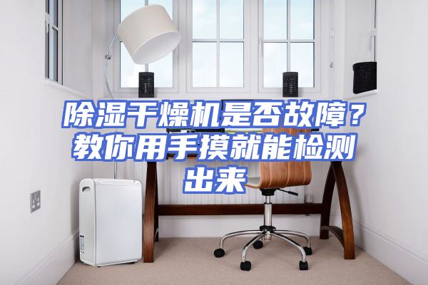 除湿干燥机是否故障？教你用手摸就能检测出来
