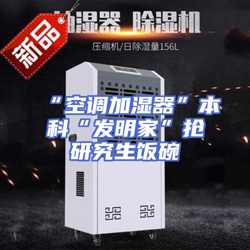 “空调加湿器”本科“发明家”抢研究生饭碗