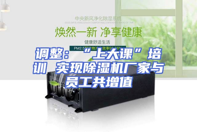 调整：“上大课”培训 实现除湿机厂家与员工共增值