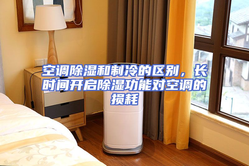 空调除湿和制冷的区别，长时间开启除湿功能对空调的损耗