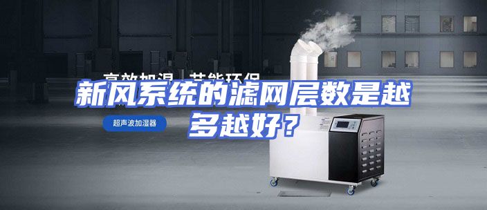 新风系统的滤网层数是越多越好？