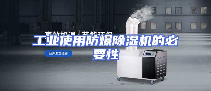 工业使用防爆除湿机的必要性