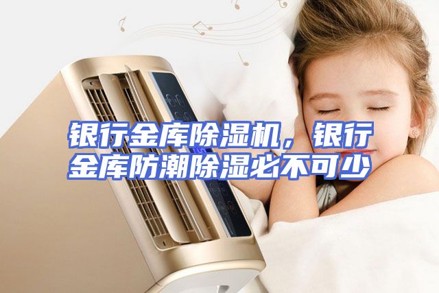 银行金库除湿机，银行金库防潮除湿必不可少