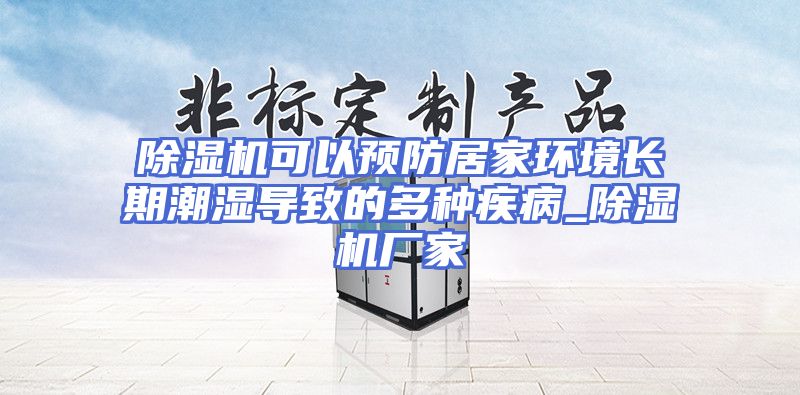 除湿机可以预防居家环境长期潮湿导致的多种疾病_除湿机厂家