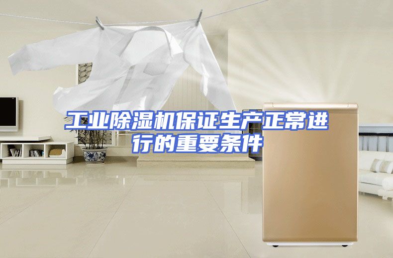 工业除湿机保证生产正常进行的重要条件