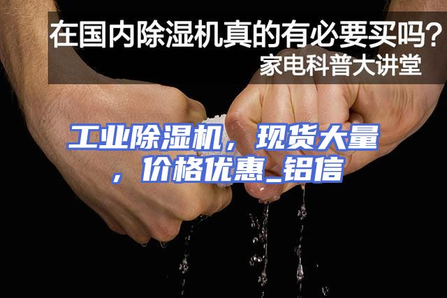 工业除湿机，现货大量，价格优惠_铝信