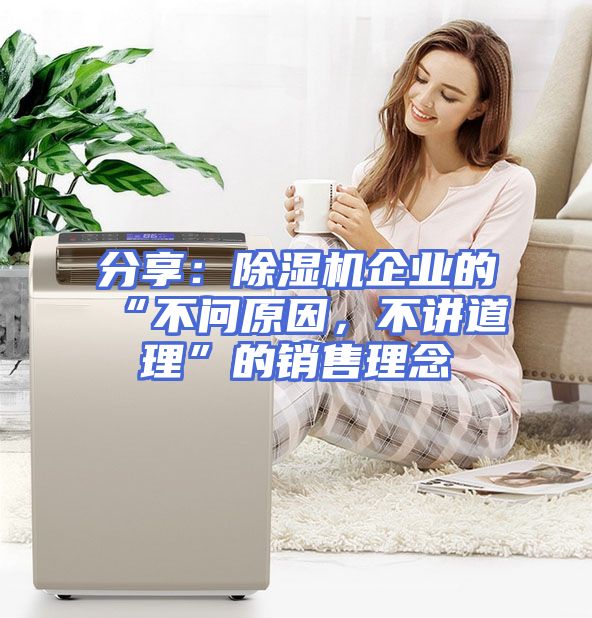 分享：除湿机企业的“不问原因，不讲道理”的销售理念
