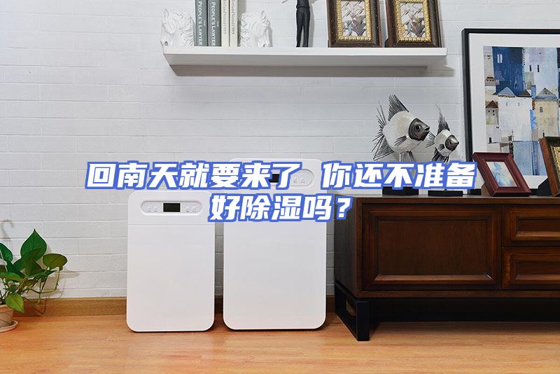回南天就要来了 你还不准备好除湿吗？