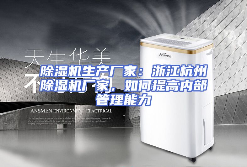 除湿机生产厂家：浙江杭州除湿机厂家，如何提高内部管理能力