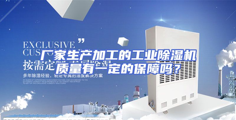厂家生产加工的工业除湿机质量有一定的保障吗？