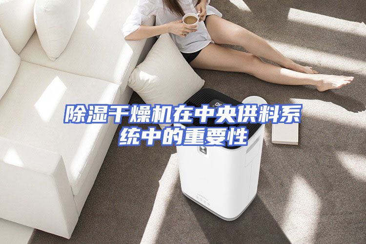 除湿干燥机在中央供料系统中的重要性