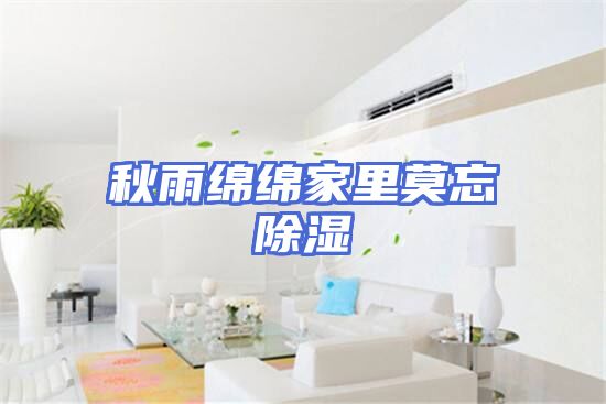 秋雨绵绵家里莫忘除湿