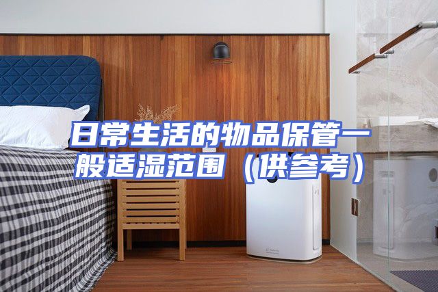 日常生活的物品保管一般适湿范围（供参考）