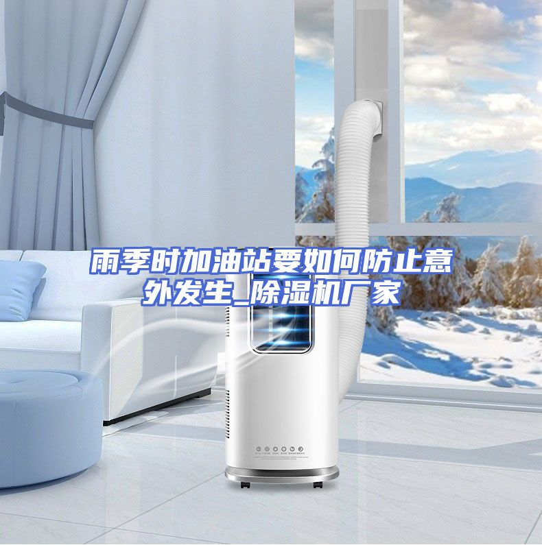 雨季时加油站要如何防止意外发生_除湿机厂家