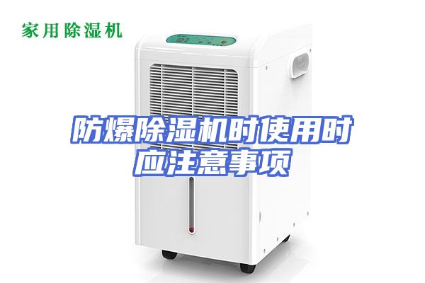 防爆除湿机时使用时应注意事项