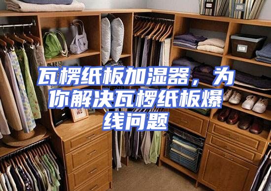 瓦楞纸板加湿器，为你解决瓦椤纸板爆线问题
