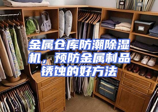 金属仓库防潮除湿机，预防金属制品锈蚀的好方法