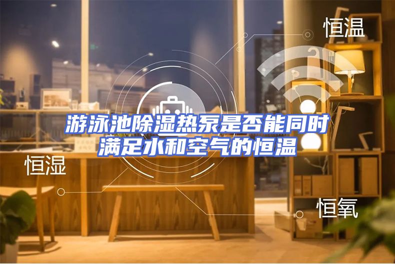 游泳池除湿热泵是否能同时满足水和空气的恒温