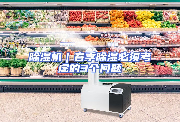 除湿机｜春季除湿必须考虑的3个问题