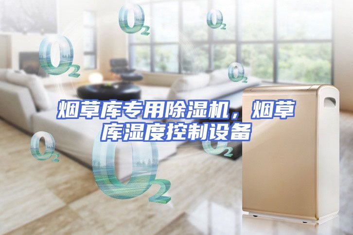 烟草库专用除湿机，烟草库湿度控制设备