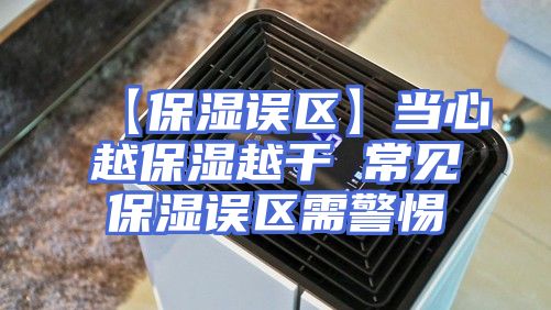 【保湿误区】当心越保湿越干 常见保湿误区需警惕