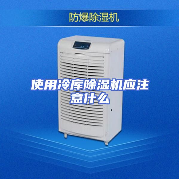 使用冷库除湿机应注意什么