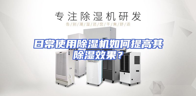 日常使用除湿机如何提高其除湿效果？