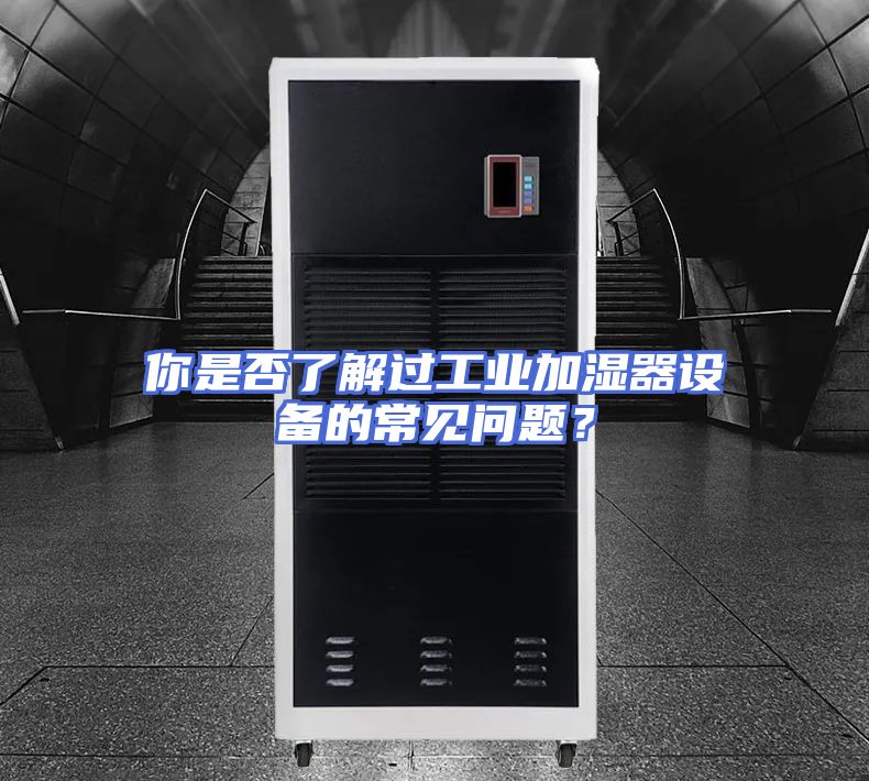 你是否了解过工业加湿器设备的常见问题？