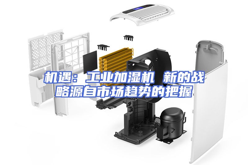 机遇：工业加湿机 新的战略源自市场趋势的把握